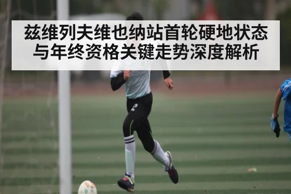 兹维列夫维也纳站首轮硬地状态与年终资格关键走势深度解析