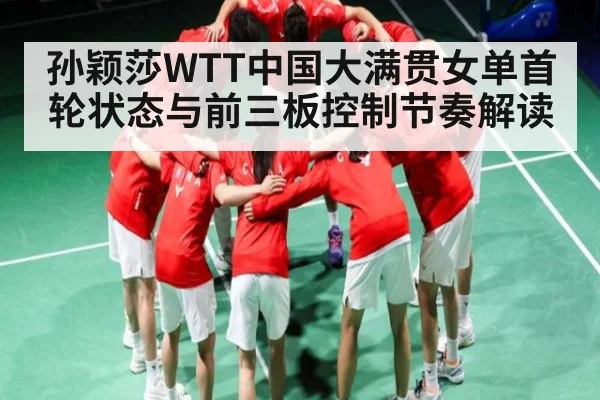孙颖莎WTT中国大满贯女单首轮状态与前三板控制节奏解读