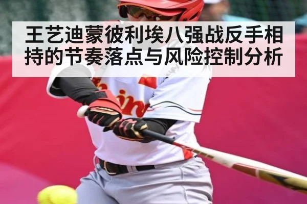 王艺迪蒙彼利埃八强战反手相持的节奏落点与风险控制分析